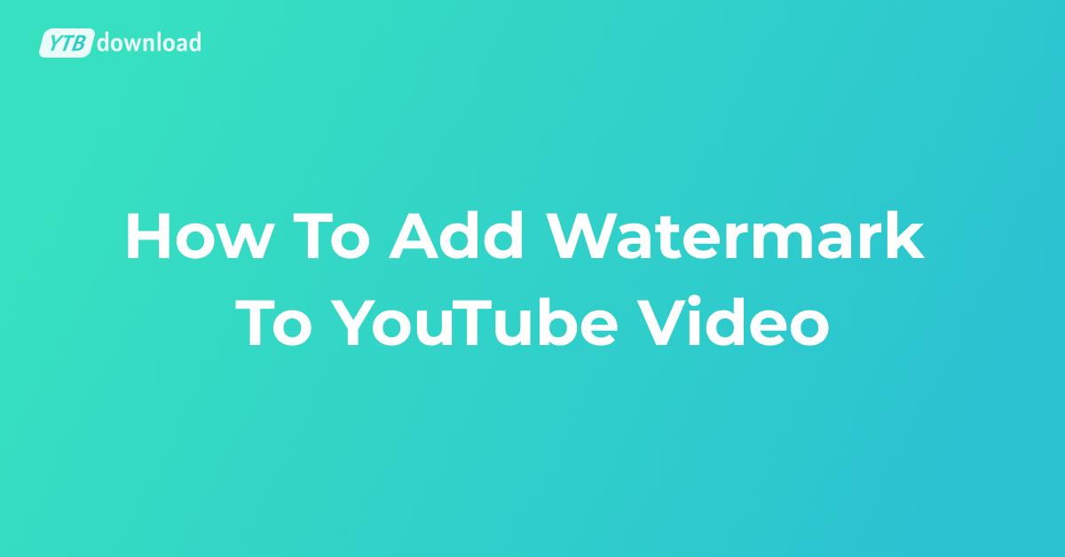 A Guide on How To Add Watermark To YouTube Video